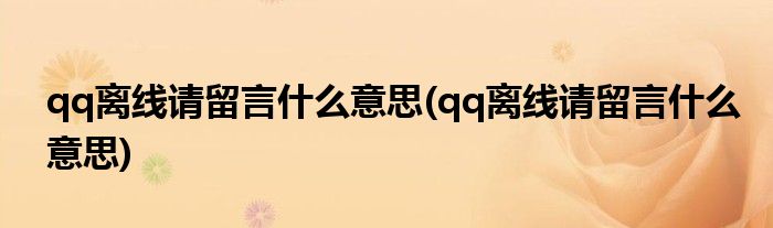 qq离线请留言什么意思(qq离线请留言什么意思)