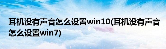 耳机没有声音怎么设置win10(耳机没有声音怎么设置win7)