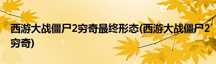 西游大战僵尸2穷奇最终形态(西游大战僵尸2穷奇)