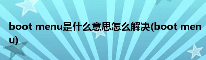boot menu是什么意思怎么解决(boot menu)