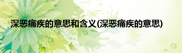 深恶痛疾的意思和含义(深恶痛疾的意思)