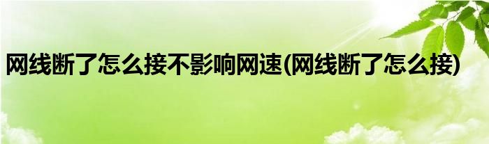 网线断了怎么接不影响网速(网线断了怎么接)