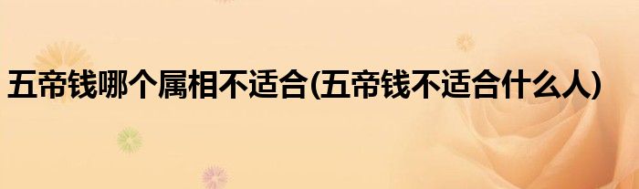五帝钱哪个属相不适合(五帝钱不适合什么人)