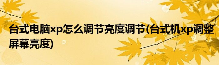 台式电脑xp怎么调节亮度调节(台式机xp调整屏幕亮度)
