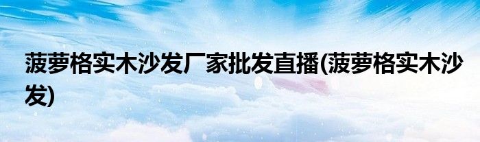 菠萝格实木沙发厂家批发直播(菠萝格实木沙发)