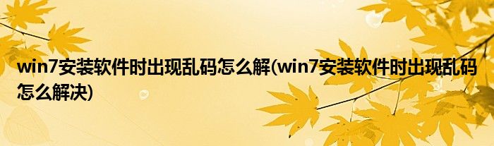 win7安装软件时出现乱码怎么解(win7安装软件时出现乱码怎么解决)