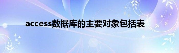 access数据库的主要对象包括表