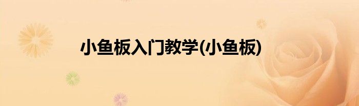 小鱼板入门教学(小鱼板)