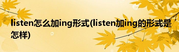 listen怎么加ing形式(listen加ing的形式是怎样)