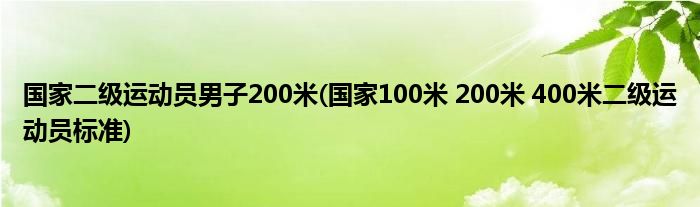 国家二级运动员男子200米(国家100米 200米 400米二级运动员标准)