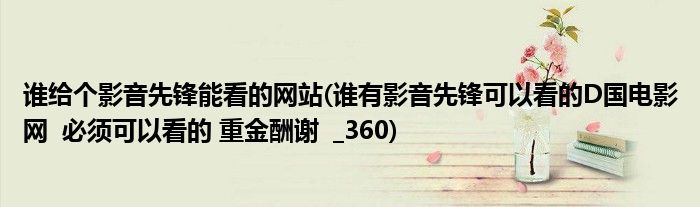 谁给个影音先锋能看的网站(谁有影音先锋可以看的D国电影网  必须可以看的 重金酬谢  _360)