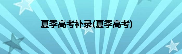 夏季高考补录(夏季高考)