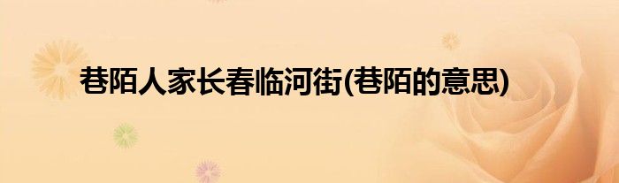 巷陌人家长春临河街(巷陌的意思)