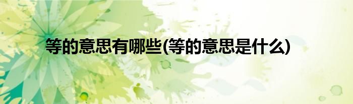 等的意思有哪些(等的意思是什么)
