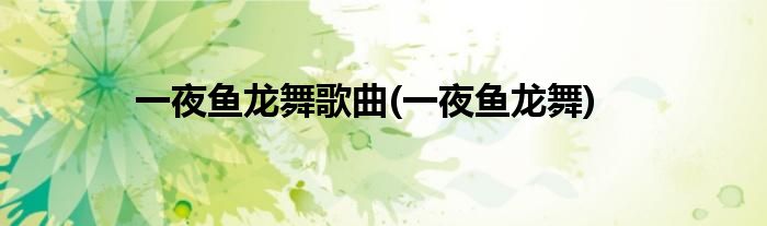 一夜鱼龙舞歌曲(一夜鱼龙舞)