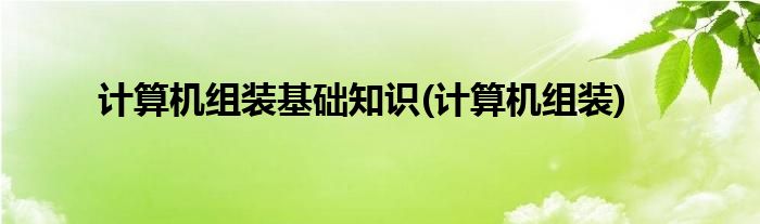 计算机组装基础知识(计算机组装)