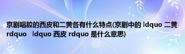 京剧唱腔的西皮和二黄各有什么特点(京剧中的 ldquo 二黄 rdquo   ldquo 西皮 rdquo 是什么意思)