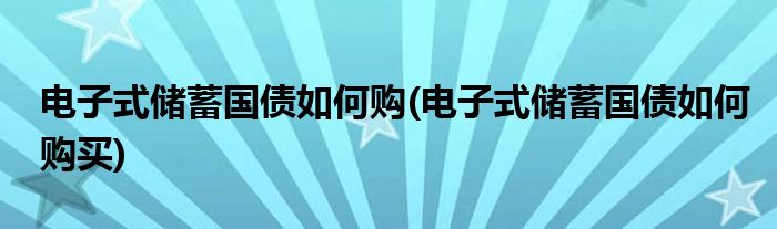 电子式储蓄国债如何购(电子式储蓄国债如何购买)