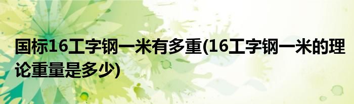 国标16工字钢一米有多重(16工字钢一米的理论重量是多少)