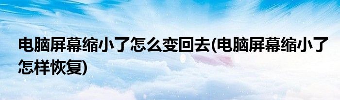 电脑屏幕缩小了怎么变回去(电脑屏幕缩小了怎样恢复)