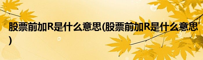 股票前加R是什么意思(股票前加R是什么意思)