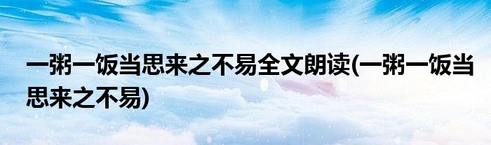 一粥一饭当思来之不易全文朗读(一粥一饭当思来之不易)