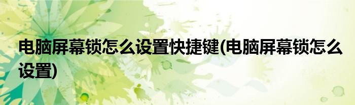 电脑屏幕锁怎么设置快捷键(电脑屏幕锁怎么设置)