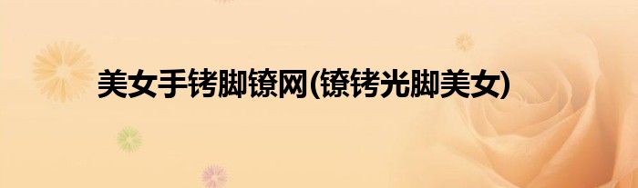 美女手铐脚镣网(镣铐光脚美女)