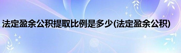 法定盈余公积提取比例是多少(法定盈余公积)