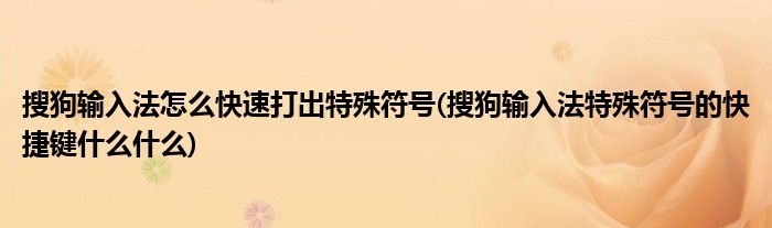 搜狗输入法怎么快速打出特殊符号(搜狗输入法特殊符号的快捷键什么什么)