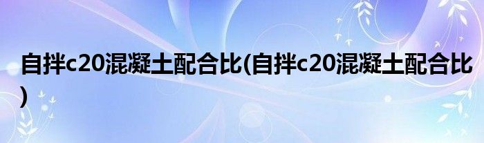 自拌c20混凝土配合比(自拌c20混凝土配合比)