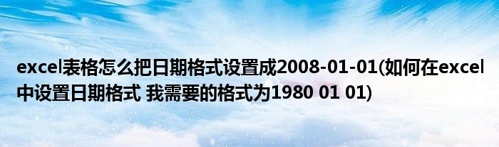 excel表格怎么把日期格式设置成2008-01-01(如何在excel中设置日期格式 我需要的格式为1980 01 01)