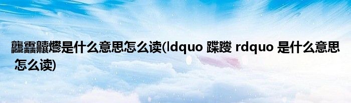 龘靐齉爩是什么意思怎么读(ldquo 蹀躞 rdquo 是什么意思 怎么读)