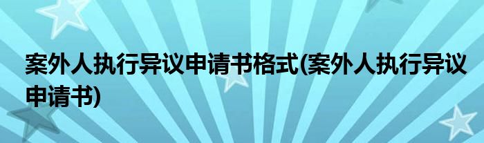 案外人执行异议申请书格式(案外人执行异议申请书)
