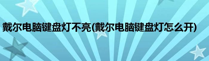 戴尔电脑键盘灯不亮(戴尔电脑键盘灯怎么开)
