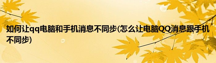 如何让qq电脑和手机消息不同步(怎么让电脑QQ消息跟手机不同步)