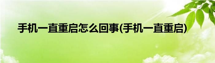 手机一直重启怎么回事(手机一直重启)