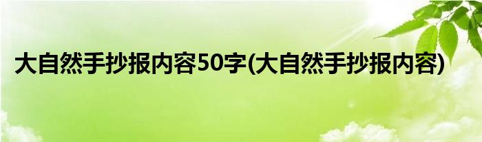 大自然手抄报内容50字(大自然手抄报内容)
