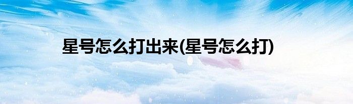 星号怎么打出来(星号怎么打)