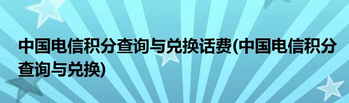 中国电信积分查询与兑换话费(中国电信积分查询与兑换)