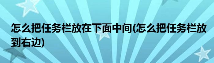 怎么把任务栏放在下面中间(怎么把任务栏放到右边)