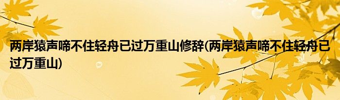 两岸猿声啼不住轻舟已过万重山修辞(两岸猿声啼不住轻舟已过万重山)