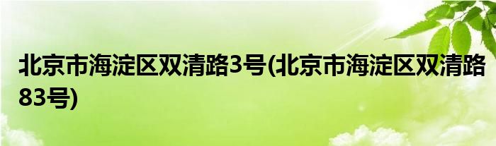 北京市海淀区双清路3号(北京市海淀区双清路83号)