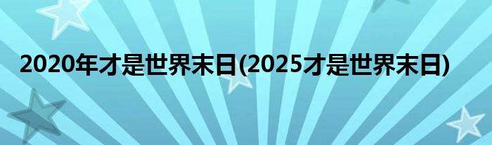 2020年才是世界末日(2025才是世界末日)