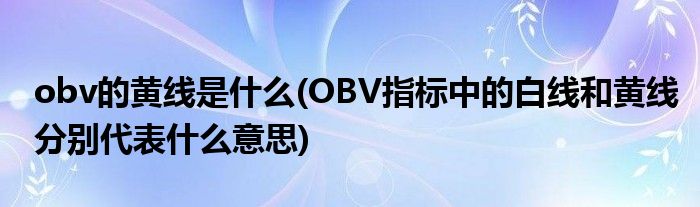 obv的黄线是什么(OBV指标中的白线和黄线分别代表什么意思)