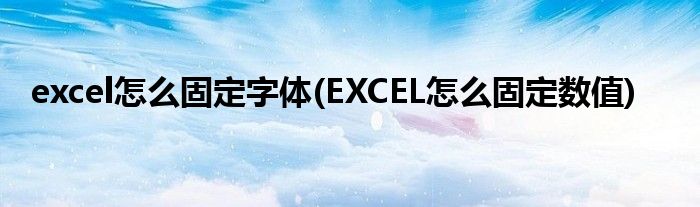 excel怎么固定字体(EXCEL怎么固定数值)