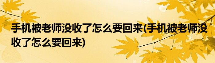 手机被老师没收了怎么要回来(手机被老师没收了怎么要回来)