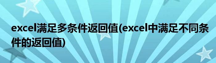 excel满足多条件返回值(excel中满足不同条件的返回值)
