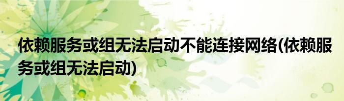 依赖服务或组无法启动不能连接网络(依赖服务或组无法启动)