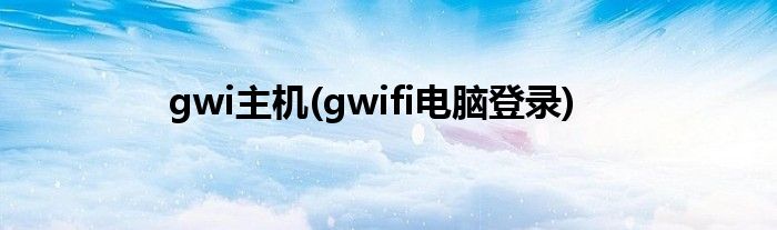 gwi主机(gwifi电脑登录)
